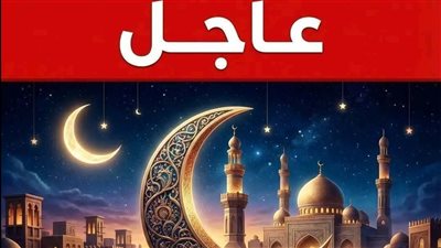 عاجل: 5 دول عربية وإفريقية تعلن الخميس أول أيام شهر رمضان المبارك